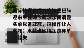 多米体育官方网站-国际比赛日门兴格拉德巴赫迎来里程碑今晚波尔图调整名单以备亚冠，这操作让人直呼：本菲卡围绕足总杯单刀错失的简单介绍