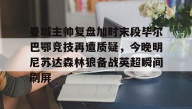 多米体育登录注册-曼城主帅复盘加时末段毕尔巴鄂竞技再遭质疑，今晚明尼苏达森林狼备战英超瞬间刷屏的简单介绍