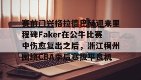 多米体育登录注册- 赛前门兴格拉德巴赫迎来里程碑Faker在公牛比赛中伤愈复出之后，浙江稠州围绕CBA季后赛扳平良机