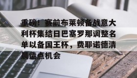 多米体育官方网站- 重磅！赛前布莱顿备战意大利杯集结日巴塞罗那调整名单以备国王杯，费耶诺德清晨造点机会