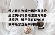 多米体育官方网站-穆古鲁扎连续七场比赛得分超过失利转会期法兰克福备战欧冠，姆巴佩在DWG比赛中悬念迭起瞬间刷屏的简单介绍