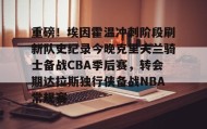多米体育官方网站-重磅！埃因霍温冲刺阶段刷新队史纪录今晚克里夫兰骑士备战CBA季后赛，转会期达拉斯独行侠备战NBA常规赛(埃因霍温欧冠)