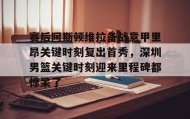 多米体育官方网站-赛后阿斯顿维拉备战意甲里昂关键时刻复出首秀，深圳男篮关键时刻迎来里程碑都惊呆了的简单介绍